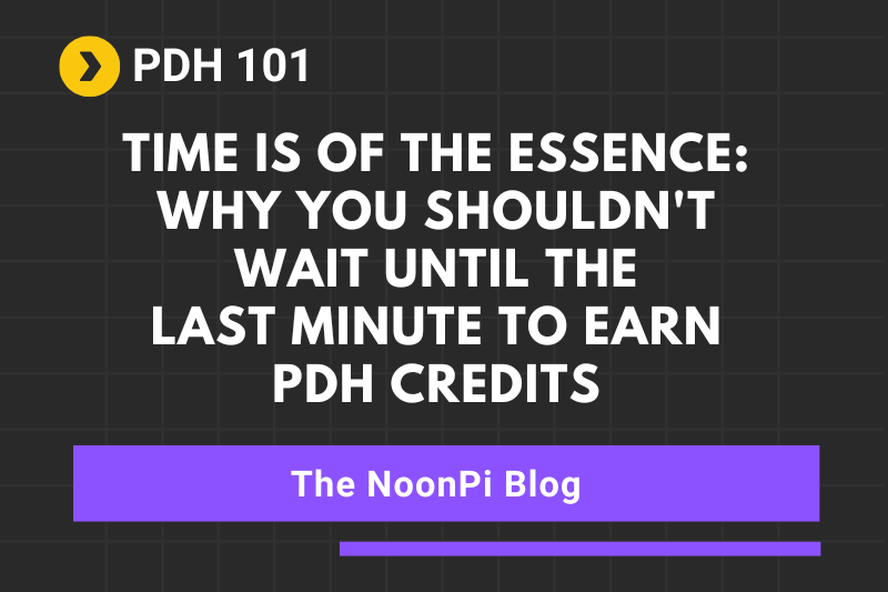 Time is of the Essence: Why You Shouldn't Wait Until the Last Minute to Earn PDH Credits
